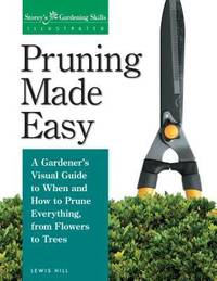 Pruning Made Easy : A Gardener's Visual Guide to When and How to Prune Everything, from Flowers...