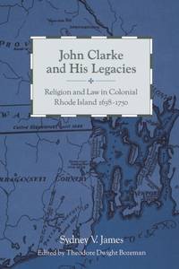 John Clarke and His Legacies : Religion and Law in Colonial Rhode Island, 1638–1750