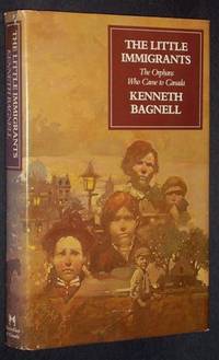 The Little Immigrants: The Orphans Who Came to Canada - SIGNED by Bagnell, Kenneth - 1980