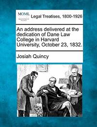 An Address Delivered at the Dedication of Dane Law College in Harvard University, October 23, 1832.