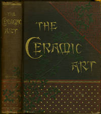 The Ceramic Art A Compendium of the History and Manufacture of Pottery and Porcelain