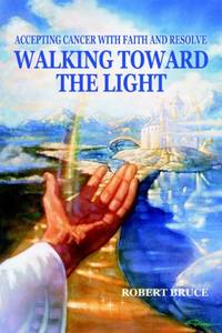 Walking Toward the Light:Accepting Cancer with Faith and Resolve