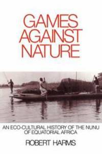 Games Against Nature : An Eco-Cultural History of the Nunu of Equatorial Africa by Robert Harms - 1988