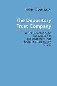The Depository Trust Company: DTC's Formative Years and Creation of The Depository Trust &...