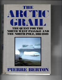 The Arctic Grail: The Quest for the Northwest Passage and the North Pole, 1818-1909 by Berton, Pierre - 1988