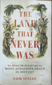 The Land That Never Was - Sir Gregor MacGregor & The Most Audacious Fraud InHistory