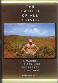 The Father of All Things: A Marine, His Son, and the Legacy of Vietnam by Tom Bissell - 1st printing - 2007 - from Barbarossa Books Ltd. (SKU: 46740)