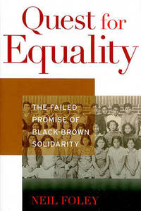 Quest for Equality: The Failed Promise of Black-Brown Solidarity by Neil Foley