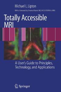 Totally Accessible MRI : A User's Guide to Principles, Technology, and Applications