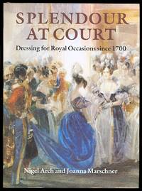 SPLENDOUR AT COURT:  DRESSING FOR ROYAL OCCASIONS SINCE 1700. by Arch, Nigel and Marschner, Joanna - 1987