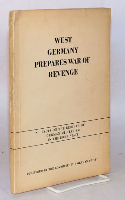 West Germany prepares war of revenge; facts on the rebirth of German militarism in the Bonn state