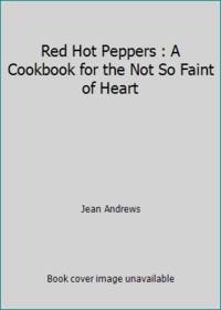 Red Hot Peppers : A Cookbook for the Not So Faint of Heart