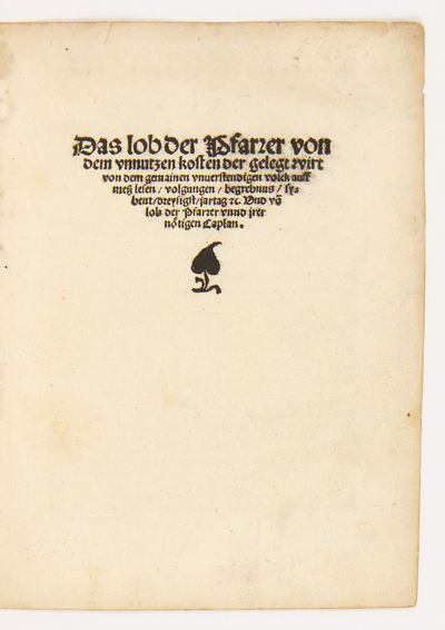 Das Lob der Pfarrer von dem unnutzen Kosten der gelegt wirt von dem gemainen unverstendigen Volck auff Meß lesen, Volgungen, Begrebnus, sybent, dreysigst, Jartag etc. Und vo(m) Lob der Pfarrer unnd jrer nötigen Caplan