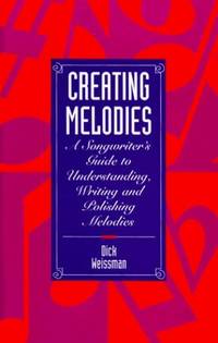 Creating Melodies: Songwriter's Guide to Understanding, Writing and Polishing Melodies