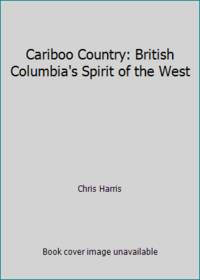 Cariboo Country: British Columbia's Spirit of the West