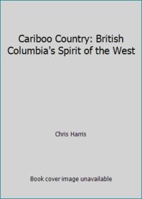 Cariboo Country: British Columbia&#039;s Spirit of the West by Harris, Chris - 1995