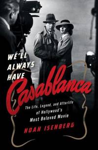 We'll Always Have Casablanca : The Legend and Afterlife of Hollywood's Most Beloved Film