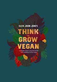 Think And Grow Vegan - gradually adopt a plant based diet with confidence in five stages