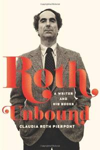 Roth Unbound: A Writer and His Books by Pierpont, Claudia Roth