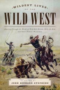 Wildest Lives of the Wild West : America through the Words of Wild Bill Hickok, Billy the Kid,...