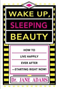 Wake Up, Sleeping Beauty: How to Live Happily Ever After--Starting Right Now