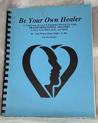 Be Your Own Healer (A Completely Revised & Expanded Manual for Using Transformational Imagery to Heal Your Mind, Body, and Spirit)