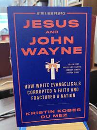 Jesus and John Wayne: How White Evangelicals Corrupted a Faith and Fractured a Nation