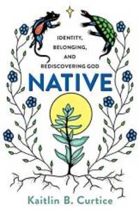 Native: Identity, Belonging, and Rediscovering God by Kaitlin B. Curtice - 2020-05-05