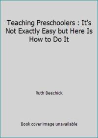 Teaching Preschoolers : It's Not Exactly Easy but Here Is How to Do It