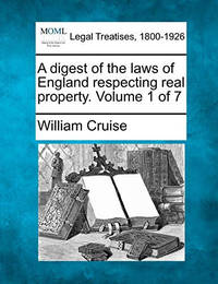 A Digest of the Laws of England Respecting Real Property. Volume 1 of 7