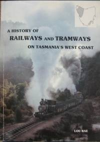 A History of Railways and Tramways on Tasmania&#039;s West Coast. by RAE, Lou - 1984