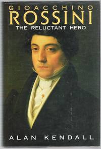 Gioacchino Rossini: The Reluctant Hero by Kendall, Alan - 1992