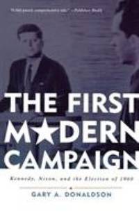The First Modern Campaign : Kennedy, Nixon, and the Election Of 1960