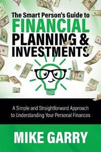 The Smart Person's Guide to Financial Planning & Investments: A Simple and Straightforward...