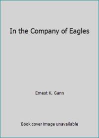 In the Company of Eagles by Ernest K. Gann - 1971