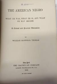 THE AMERICAN NEGRO  What He Was, What He Is, and What He May Become. A  Critical and Practical Discussion by Thomas, William Hannibal ; [Hennen Jennings&#39; copy] - 1901