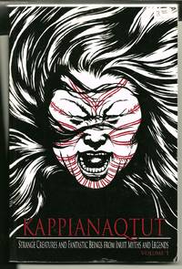 Kappianaqtut - Strange Creatures And Fantastic Beings From The Inuit Myths And Legends: Volume I: Giants And The Mother Of The Sea Mammals