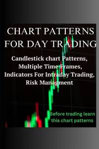 CHART PATTERNS FOR DAY TRADING: Candlestick chart Patterns, Multiple Time Frames, Indicators For Intraday Trading, Risk Management