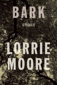 Bark: Stories by Moore, Lorrie - 2014