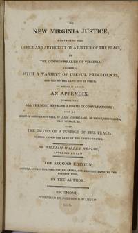 THE NEW VIRGINIA JUSTICE, COMPRISING THE OFFICE AND AUTHORITY OF A JUSTICE OF THE PEACE IN THE COMMONWEALTH OF VIRGINIA. TOGETHER WITH A VARIETY OF USEFUL PRECEDENTS, ADAPTED TO THE LAWS NOW IN FORCE