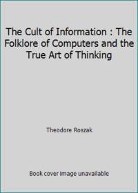 The Cult of Information : The Folklore of Computers and the True Art of Thinking