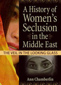 A History of Women's Seclusion in the Middle East: The Veil in the Looking Glass