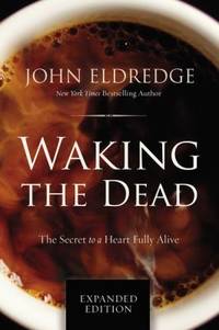 Waking the Dead : The Secret to a Heart Fully Alive