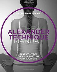 The Alexander Technique Manual: Take Control of Your Posture and Your Life (The Manual Series)