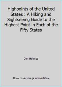 Highpoints of the United States : A Hiking and Sightseeing Guide to the Highest Point in Each of...