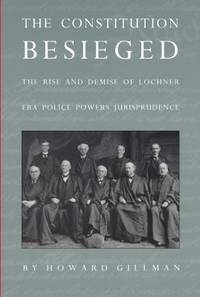 The Constitution Besieged : The Rise and Demise of Lochner Era Police Powers Jurisprudence