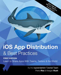 iOS App Distribution & Best Practices (First Edition): Learn to Share Apps With Teams, Testers &...