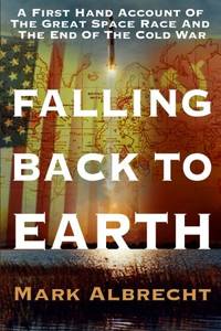 Falling Back To Earth: A First Hand Account Of The Great Space Race And The End Of The Cold War