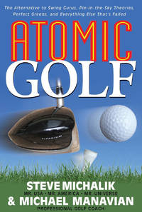 Atomic Golf: The Alternative to Swing Gurus, Pie-In-The-Sky Theories, Perfect Greens, and...