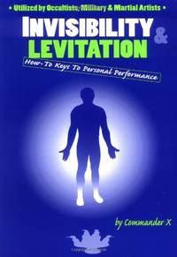 Invisibility &amp; Levitation: How-To Keys To Personal Performances: Utilized by Occultists, Military &amp; Martial Artists by X, Commander